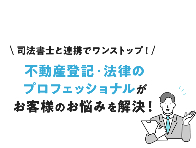 不動産登記・法律のプロフェッショナルがお客様のお悩みを解決！